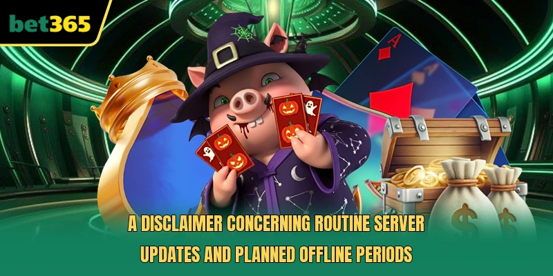 A disclaimer concerning routine server updates and planned offline periods