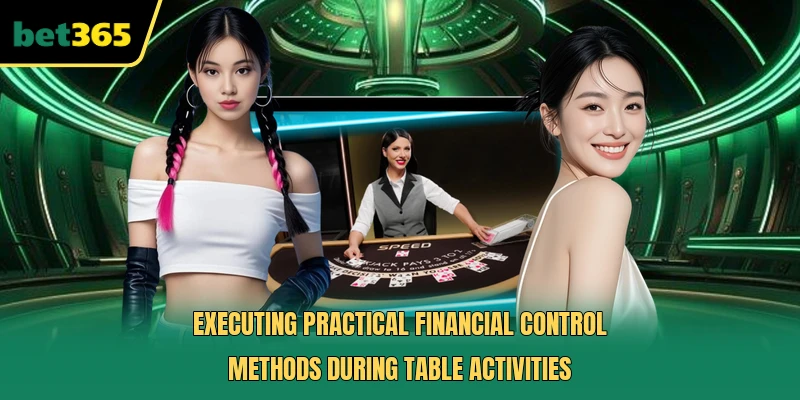 Executing practical financial control methods during table activities
